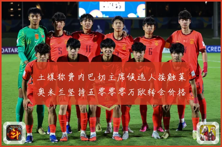 土媒称费内巴切主席候选人接触莱奥米兰坚持五零零零万欧转会价格战术观察：最新赛事动态与深度分析