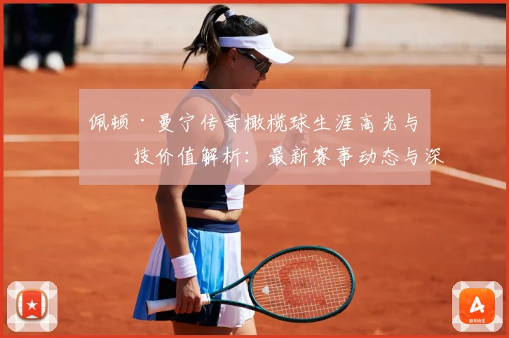 佩顿·曼宁传奇橄榄球生涯高光与竞技价值解析：最新赛事动态与深度分析