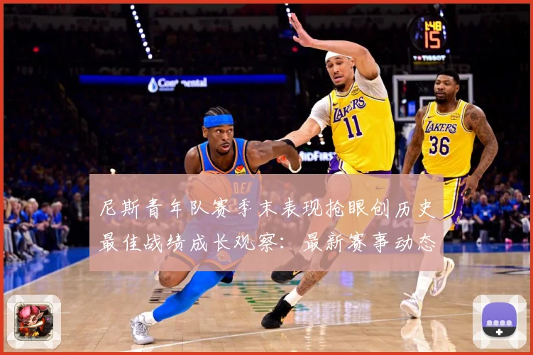 尼斯青年队赛季末表现抢眼创历史最佳战绩成长观察：最新赛事动态与深度分析