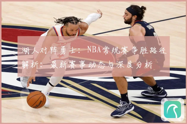 湖人对阵勇士：NBA常规赛争胜路径解析：最新赛事动态与深度分析