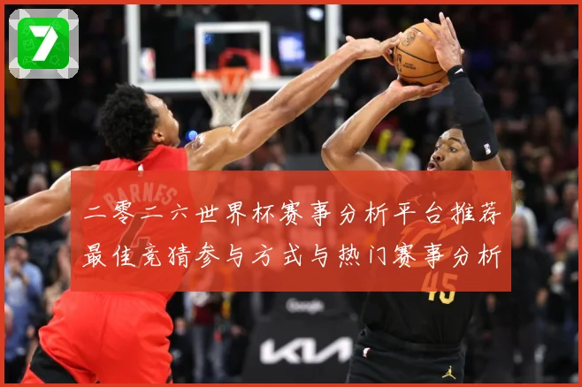 二零二六世界杯赛事分析平台推荐最佳竞猜参与方式与热门赛事分析数据研判：最新赛事动态与深度分析