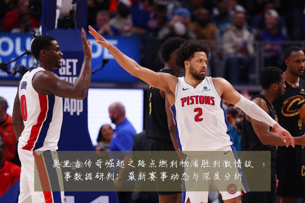 奥里吉传奇崛起之路点燃利物浦胜利激情故事数据研判：最新赛事动态与深度分析